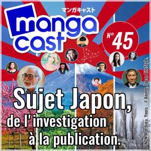 Mangacast n°45 : Sujet Japon, de l’investigation à la publication
