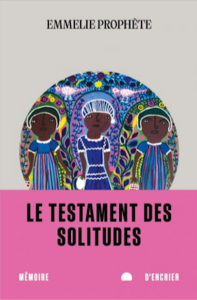 Le testament des solitudes d'Emmelie Prophète : un chant contre l’oubli