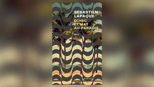 Échec et mat au paradis, de Sébastien Lapaque : au bord de l'abime