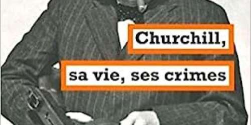 « Churchill, sa vie, ses crimes » : le grand homme démystifié
