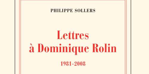 « Lettres à Dominique Rolin (1981-2008) », de Philippe Sollers : le désir et la la poursuite du tout