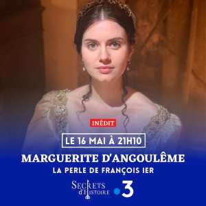 « Secrets d’histoire » du 16 mai 2022  : ce soir, découvrez l’histoire de  Marguerite d’Angoulême…